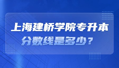 上海建橋學院專升本分數(shù)線是多少？