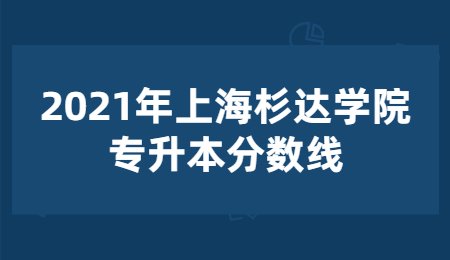 2021年上海杉達學院專升本分數(shù)線