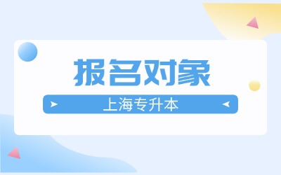 上海專升本報(bào)名對(duì)象及條件
